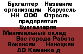 Бухгалтер › Название организации ­ Карусель-НН, ООО › Отрасль предприятия ­ Бухгалтерия › Минимальный оклад ­ 35 000 - Все города Работа » Вакансии   . Ненецкий АО,Каменка д.